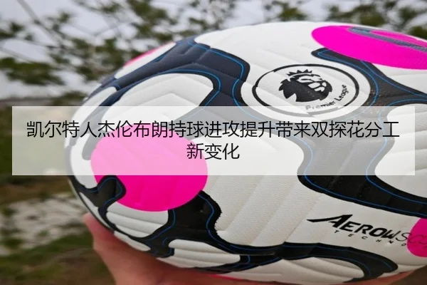 凯尔特人杰伦布朗持球进攻提升带来双探花分工新变化