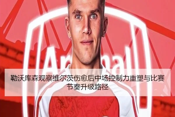 勒沃库森观察维尔茨伤愈后中场控制力重塑与比赛节奏升级路径