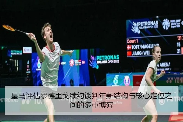 皇马评估罗德里戈续约谈判年薪结构与核心定位之间的多重博弈