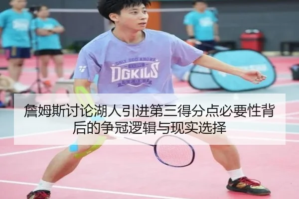 詹姆斯讨论湖人引进第三得分点必要性背后的争冠逻辑与现实选择 | kaiyun