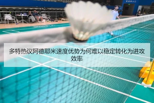 多特热议阿德耶米速度优势为何难以稳定转化为进攻效率 | kaiyun