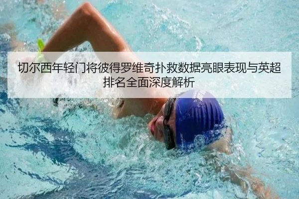 切尔西年轻门将彼得罗维奇扑救数据亮眼表现与英超排名全面深度解析